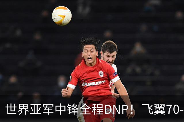 世界亚军中锋全程DNP！飞翼70‑78不敌金州女武神，李月汝再坐满整场冷板凳
