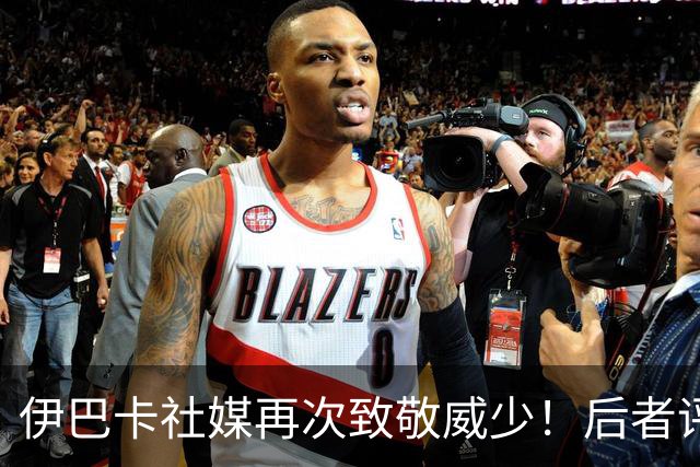 伊巴卡社媒再次致敬威少！后者评论区留言：哇哇哇 谢谢兄弟