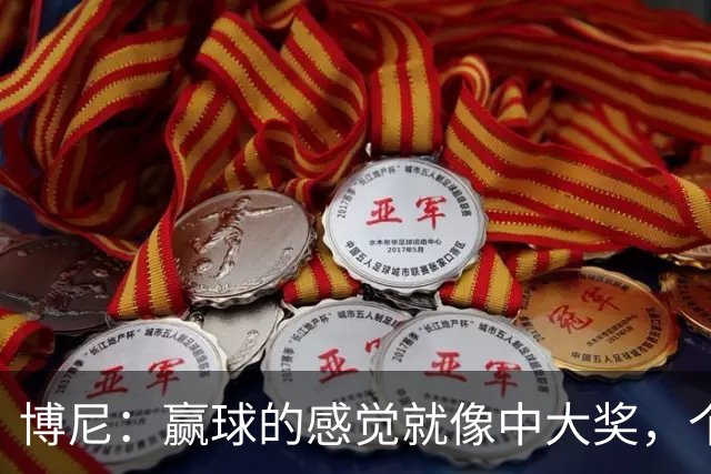博尼：赢球的感觉就像中大奖，个人目标啥的都是浮云